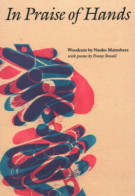 In Praise of Hands: Woodcuts by Naoko Matsubara - Poems by Penny Boxall by Boxall, Penny