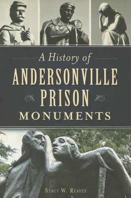 A History of Andersonville Prison Monuments by Reaves, Stacy W.