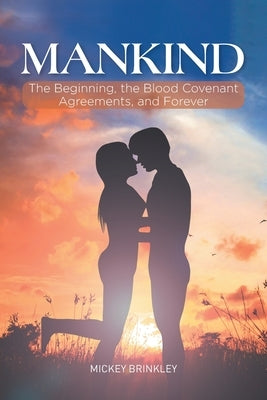 Mankind: The Beginning, the Blood Covenant Agreements, and Forever by Brinkley, Mickey