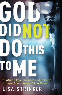 God Did Not Do This to Me: Finding Hope, Courage, and Faith to Face Our Toughest Challenge by Stringer, Lisa