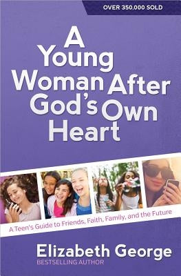 A Young Woman After God's Own Heart(r): A Teen's Guide to Friends, Faith, Family, and the Future by George, Elizabeth