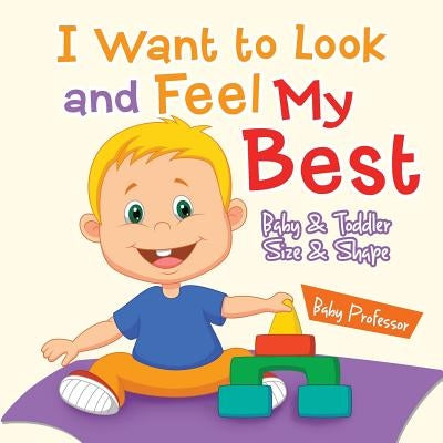 I Want to Look and Feel My Best - Baby & Toddler Size & Shape by Baby Professor
