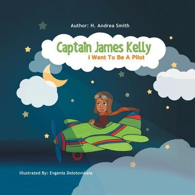 Captain James Kelly: I Want to Be a Pilot by Smith, H. Andrea