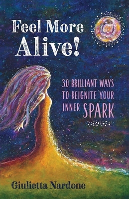 Feel More Alive! 30 Brilliant Ways to Reignite Your Inner Spark by Nardone, Giulietta