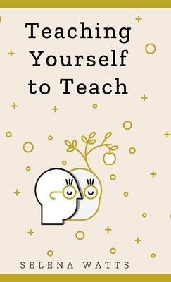 Teaching Yourself to Teach by Watts, Selena