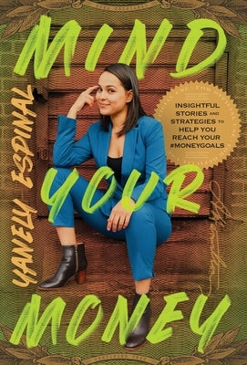 Mind Your Money: Insightful Stories and Strategies to Help You Reach Your #MoneyGoals by Espinal, Yanely