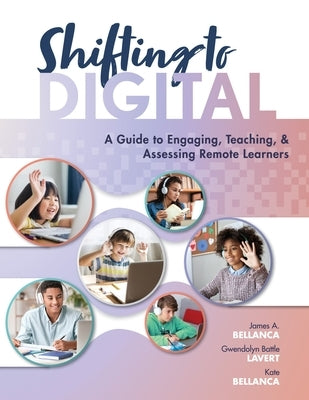 Shifting to Digital: A Guide to Engaging, Teaching, and Assessing Remote Learners by Bellanca, James A.