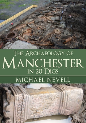 The Archaeology of Manchester in 20 Digs by Nevell, Michael