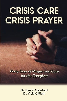 Crisis Care Crisis Prayer: Forty Days of Care and Prayer for the Caregiver by Crawford, Dan R.