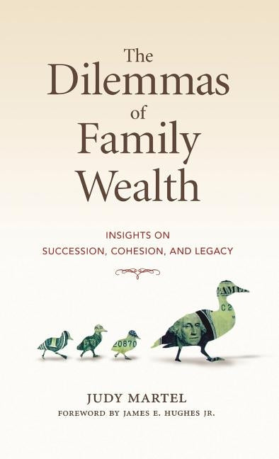 The Dilemmas of Family Wealth: Insights on Succession, Cohesion, and Legacy by Martel, Judy