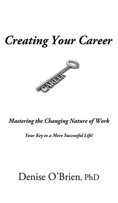 Creating Your Career: Mastering the Changing Nature of Work - Your Key to a More Successful Life! by O'Brien, Denise