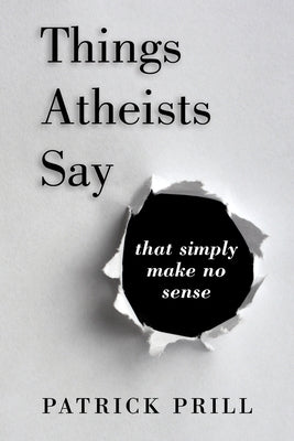 Things Atheists Say: That Simply Make No Sense by Prill, Patrick