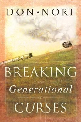 Breaking Generational Curses: Releasing God's Power in Us, Our Children, and Our Destiny by Nori, Don, Sr.