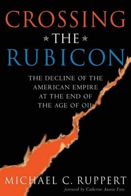 Crossing the Rubicon: The Decline of the American Empire at the End of the Age of Oil by Ruppert, Michael C.