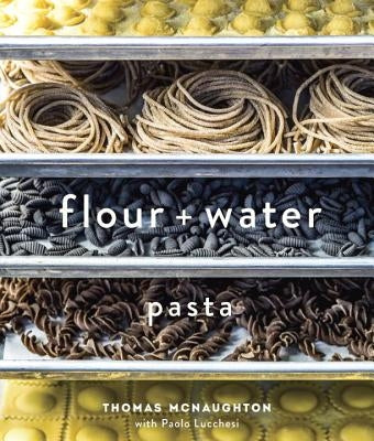 Flour + Water: Pasta by McNaughton, Thomas