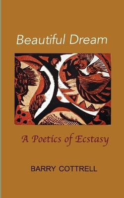 Beautiful Dream: A Poetics of Ecstasy by Cottrell, Barry