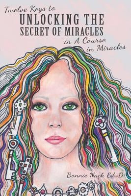 Twelve Keys to Unlocking the Secret of Miracles in A Course in Miracles by Nack Ed D., Bonnie