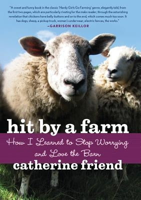 Hit by a Farm: How I Learned to Stop Worrying and Love the Barn by Friend, Catherine
