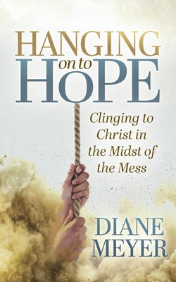 Hanging Onto Hope: Clinging to Christ in the Midst of Themess by Meyer, Diane