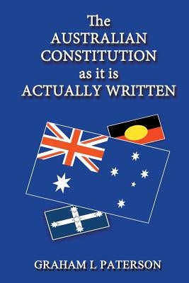 The Australian Constitution as It Is Actually Written by Paterson, Graham L.