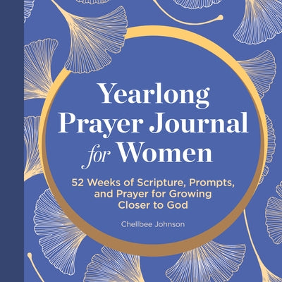 A Yearlong Prayer Journal for Women: 52 Weeks of Scripture, Prompts, and Prayer for Growing Closer to God by Johnson, Chellbee