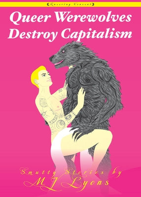 Queer Werewolves Destroy Capitalism: Smutty Stories by Lyons, Mj