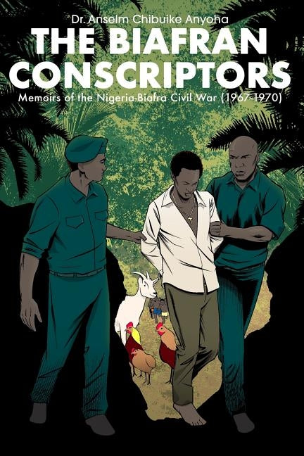 The Biafran Conscriptors: Memoirs of the Nigerian-Biafra Civil War (1967-1970) by Anyoha, Anselm