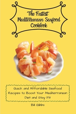 The Fastest Mediterranean Seafood Cookbook: Quick and Affordable Seafood Recipes to Boost Your Mediterranean Diet and Stay Fit by Gibbs, Bill