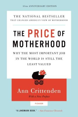 The Price of Motherhood: Why the Most Important Job in the World Is Still the Least Valued by Crittenden, Ann