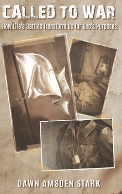 Called to War - How Life's Battles Transform Us for God's Purposes by Amsden Stark, Dawn