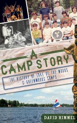 A Camp Story: The History of Lake of the Woods & Greenwoods Camps by Himmel, David
