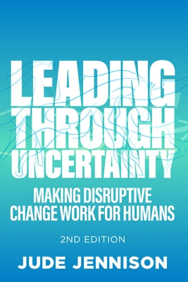Leading Through Uncertainty: 2nd Edition: Making Disruptive Change Work for Humans by Jennison, Jude