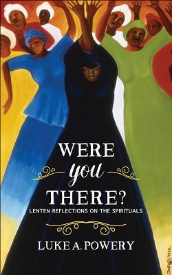 Were You There?: Lenten Reflections on the Spirituals by Powery, Luke A.