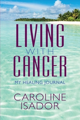 Living With Cancer: My Healing Journal by Isador, Caroline