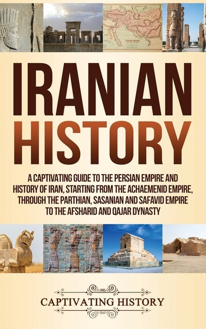 Iranian History: A Captivating Guide to the Persian Empire and History of Iran, Starting from the Achaemenid Empire, through the Parthi by History, Captivating
