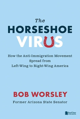 The Horseshoe Virus: How the Anti-Immigration Movement Spread from Left-Wing to Right-Wing America by Worsley, Bob