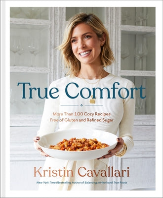 True Comfort: More Than 100 Cozy Recipes Free of Gluten and Refined Sugar: A Gluten Free Cookbook by Cavallari, Kristin
