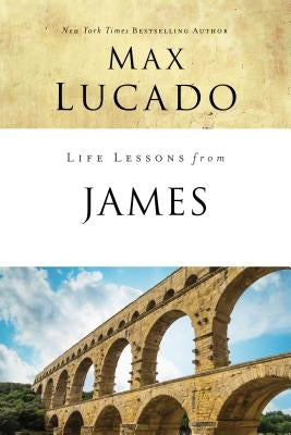 Life Lessons from James: Practical Wisdom by Lucado, Max