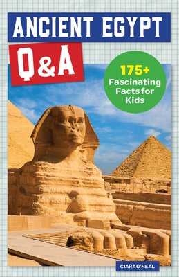 Ancient Egypt Q&A: 175+ Fascinating Facts for Kids by O'Neal, Ciara