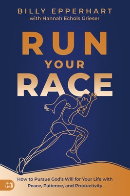 Run Your Race: How to Pursue God's Will for Your Life with Peace, Patience, and Productivity by Epperhart, Billy