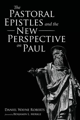 The Pastoral Epistles and the New Perspective on Paul by Roberts, Daniel Wayne