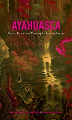 Ayahuasca: Rituals, Potions and Visionary Art from the Amazon by Adelaars, Arno