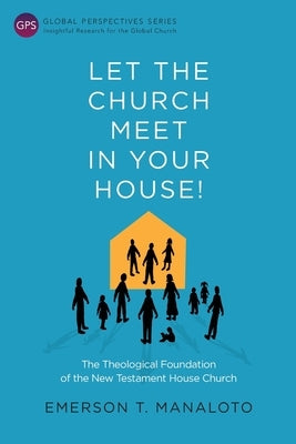 Let the Church Meet in Your House!: The Theological Foundation of the New Testament House Church by Manaloto, Emerson T.