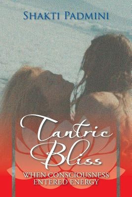 Tantric Bliss: When Consciousness Entered Energy by Padmini, Shakti
