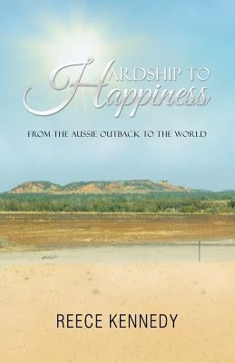 Hardship to Happiness: From the Aussie Outback to the World by Kennedy, Reece