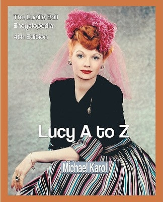 Lucy A to Z: The Lucille Ball Encyclopedia by Karol, Michael