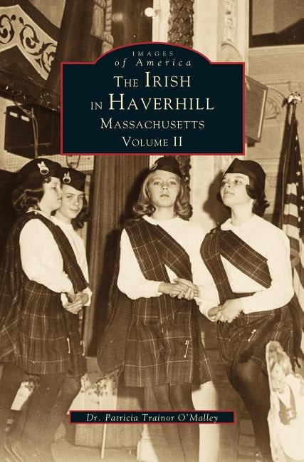Irish in Haverhill, Massachusetts, Volume II by O'Malley, Patricia Trainor