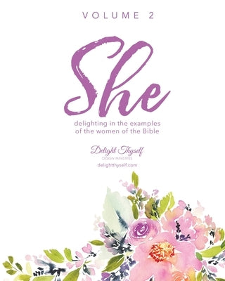 She: Delighting In The Examples Of The Women Of the Bible - Vol. 2 by Delight Thyself Design Ministries