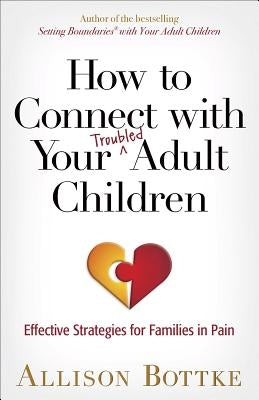 How to Connect with Your Troubled Adult Children: Effective Strategies for Families in Pain by Bottke, Allison
