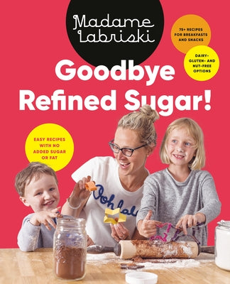 Goodbye Refined Sugar!: Easy Recipes with No Added Sugar or Fat by Madame Labriski